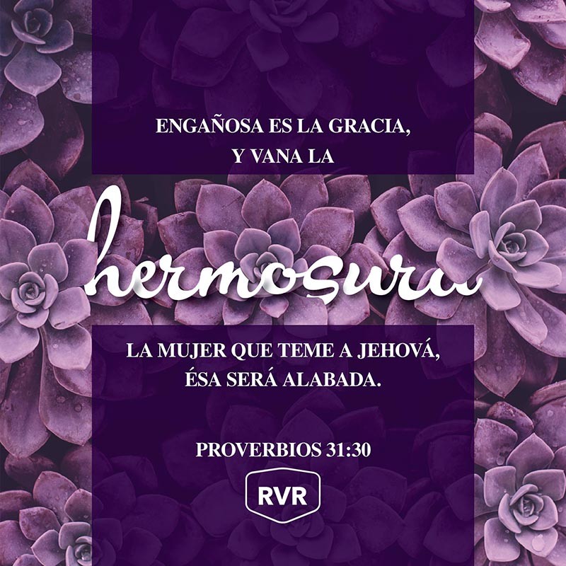 Engañosa es la gracia, y vana la hermosura; La mujer que teme a Jehová, ésa será alabada. Proverbios 31:30